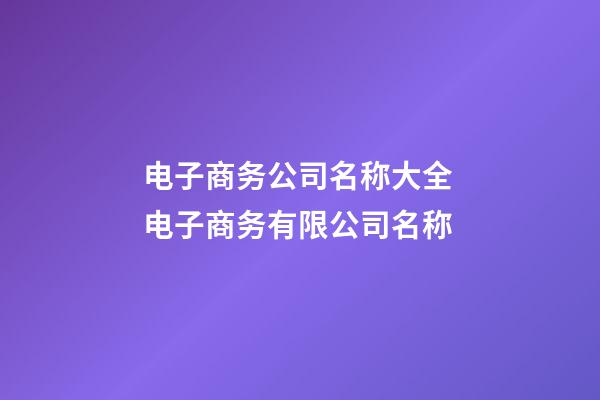 电子商务公司名称大全 电子商务有限公司名称-第1张-公司起名-玄机派